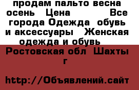 продам пальто весна-осень › Цена ­ 2 500 - Все города Одежда, обувь и аксессуары » Женская одежда и обувь   . Ростовская обл.,Шахты г.